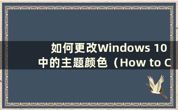 如何更改Windows 10 中的主题颜色（How to Change the theme color in Windows 10）